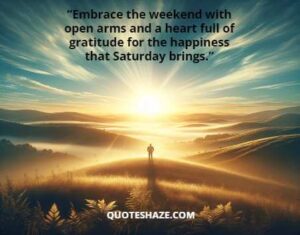 embrace the weekend with open arms and a heart full of gratitude for the happiness that saturday brings