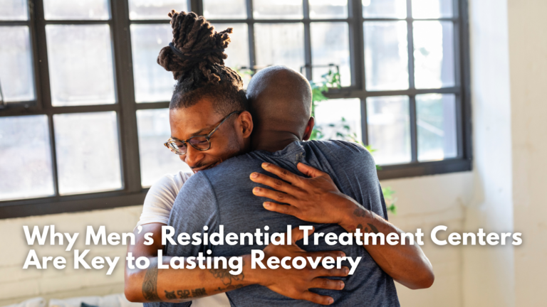 Why Men’s Residential Treatment Centers Are Key to Lasting Recovery
